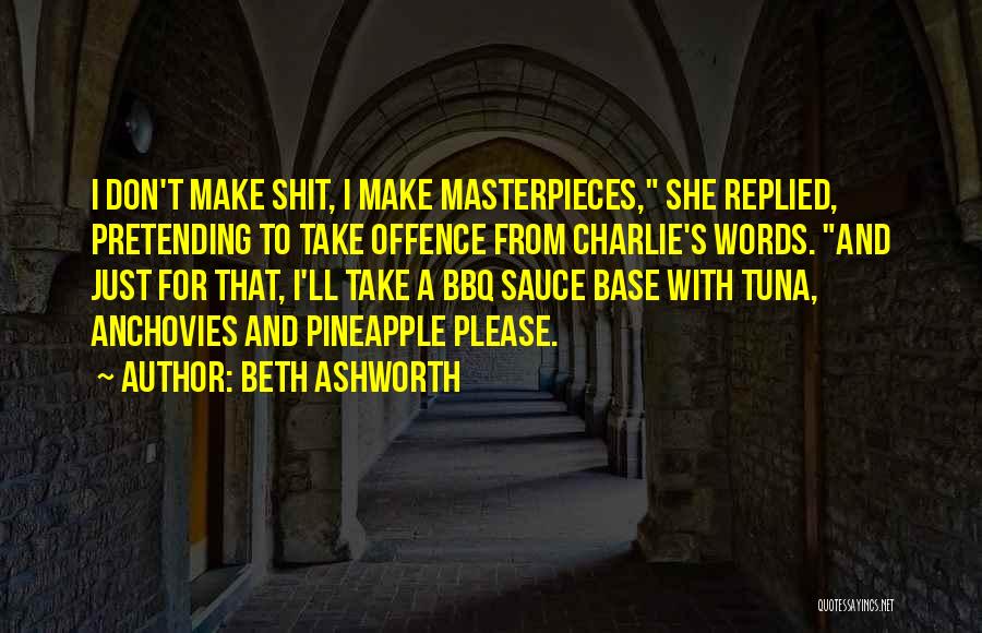 Beth Ashworth Quotes: I Don't Make Shit, I Make Masterpieces, She Replied, Pretending To Take Offence From Charlie's Words. And Just For That,