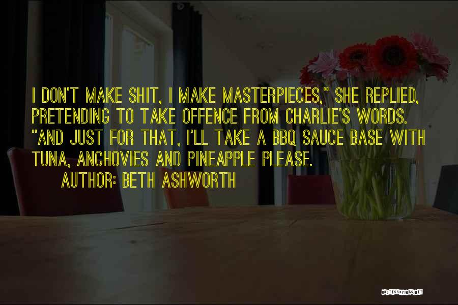 Beth Ashworth Quotes: I Don't Make Shit, I Make Masterpieces, She Replied, Pretending To Take Offence From Charlie's Words. And Just For That,