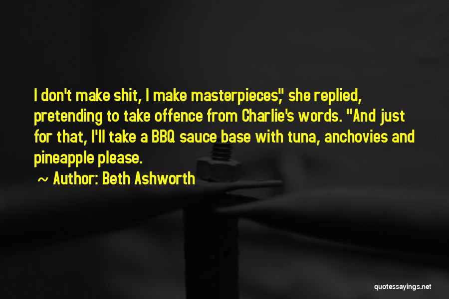 Beth Ashworth Quotes: I Don't Make Shit, I Make Masterpieces, She Replied, Pretending To Take Offence From Charlie's Words. And Just For That,