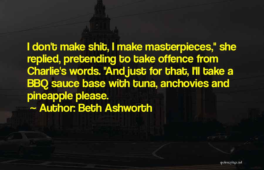 Beth Ashworth Quotes: I Don't Make Shit, I Make Masterpieces, She Replied, Pretending To Take Offence From Charlie's Words. And Just For That,