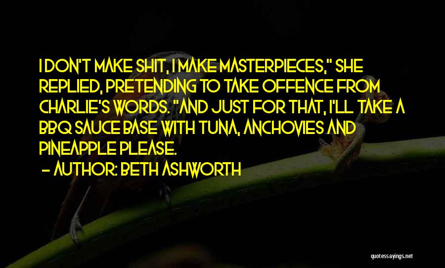 Beth Ashworth Quotes: I Don't Make Shit, I Make Masterpieces, She Replied, Pretending To Take Offence From Charlie's Words. And Just For That,