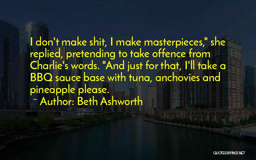 Beth Ashworth Quotes: I Don't Make Shit, I Make Masterpieces, She Replied, Pretending To Take Offence From Charlie's Words. And Just For That,