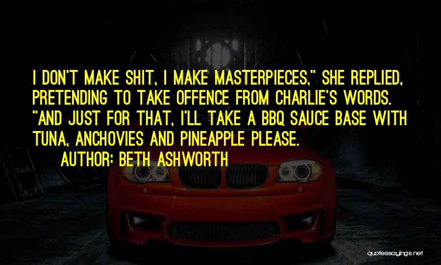 Beth Ashworth Quotes: I Don't Make Shit, I Make Masterpieces, She Replied, Pretending To Take Offence From Charlie's Words. And Just For That,