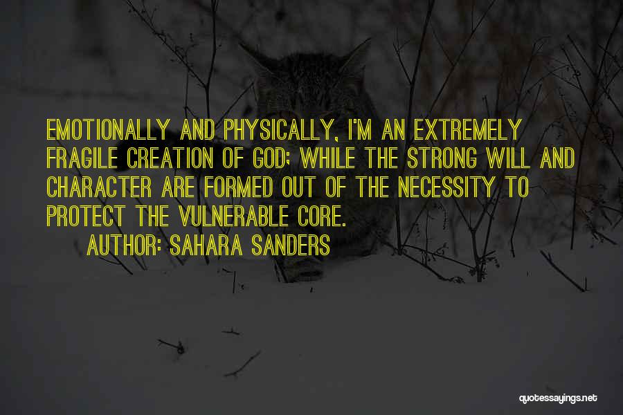 Sahara Sanders Quotes: Emotionally And Physically, I'm An Extremely Fragile Creation Of God; While The Strong Will And Character Are Formed Out Of