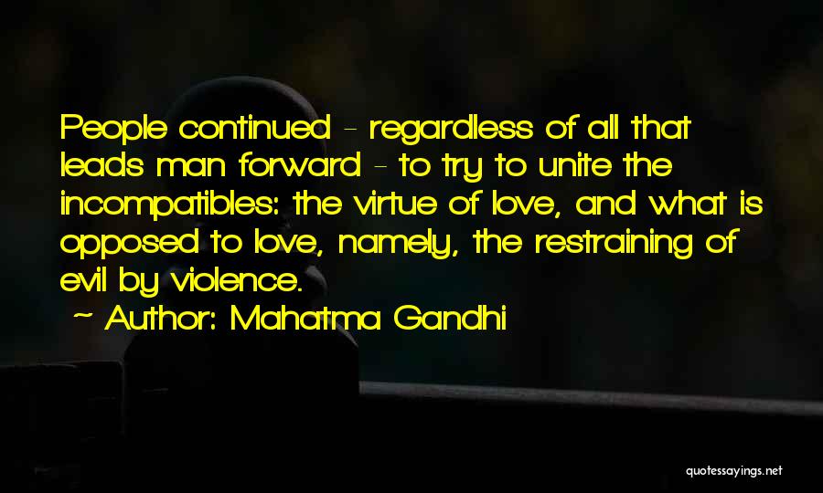 Mahatma Gandhi Quotes: People Continued - Regardless Of All That Leads Man Forward - To Try To Unite The Incompatibles: The Virtue Of