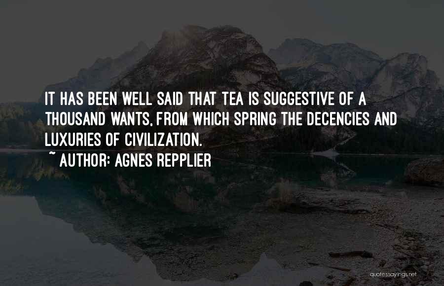 Agnes Repplier Quotes: It Has Been Well Said That Tea Is Suggestive Of A Thousand Wants, From Which Spring The Decencies And Luxuries