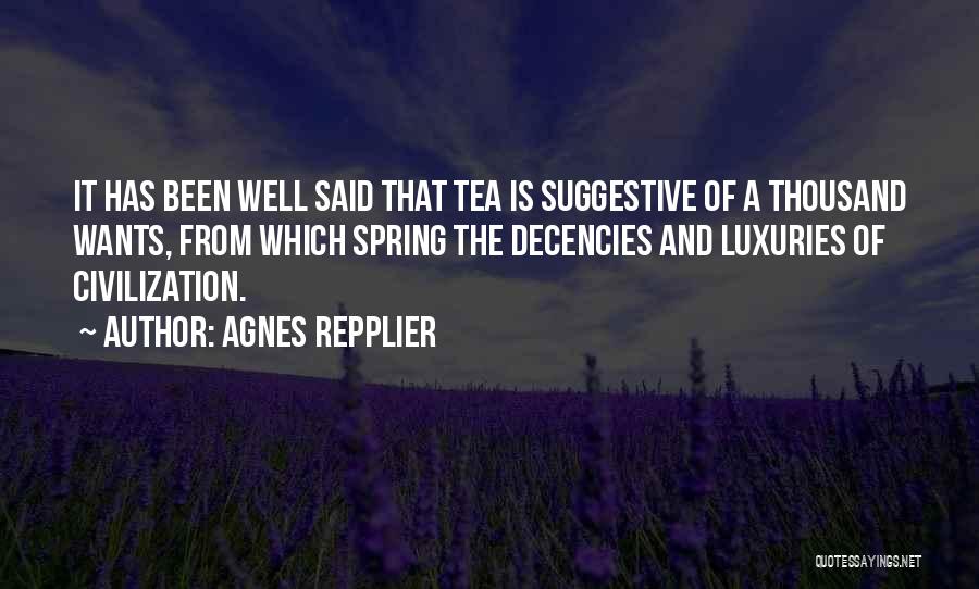 Agnes Repplier Quotes: It Has Been Well Said That Tea Is Suggestive Of A Thousand Wants, From Which Spring The Decencies And Luxuries
