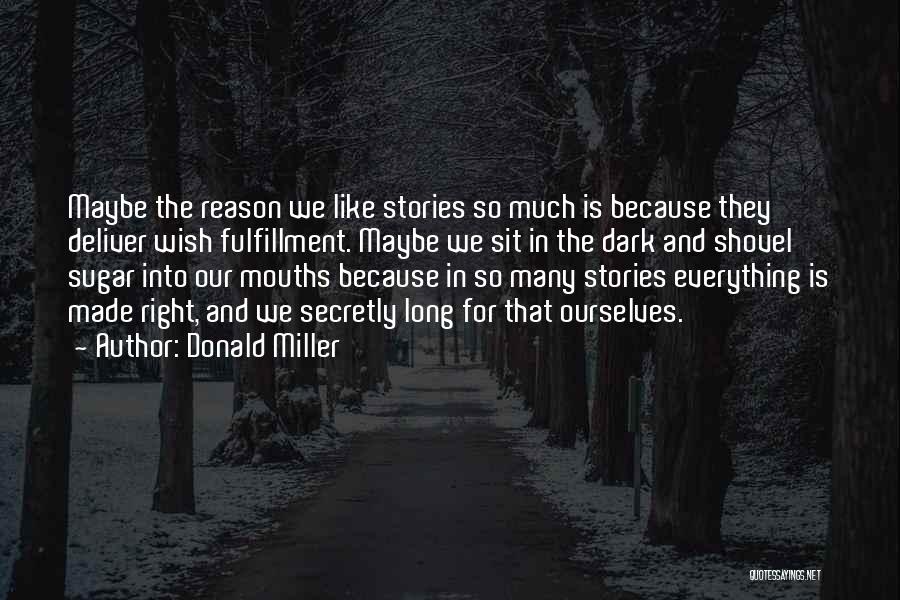 Donald Miller Quotes: Maybe The Reason We Like Stories So Much Is Because They Deliver Wish Fulfillment. Maybe We Sit In The Dark