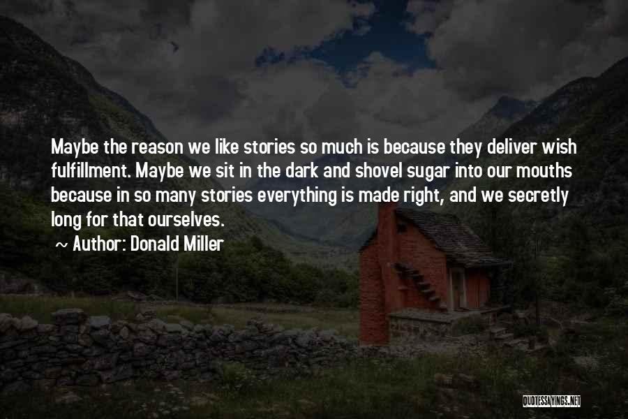 Donald Miller Quotes: Maybe The Reason We Like Stories So Much Is Because They Deliver Wish Fulfillment. Maybe We Sit In The Dark