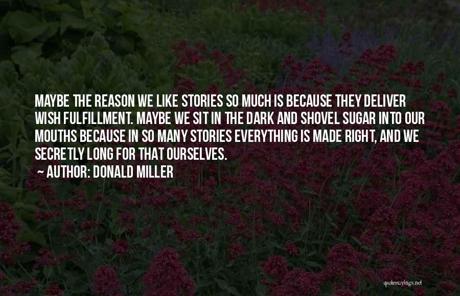 Donald Miller Quotes: Maybe The Reason We Like Stories So Much Is Because They Deliver Wish Fulfillment. Maybe We Sit In The Dark