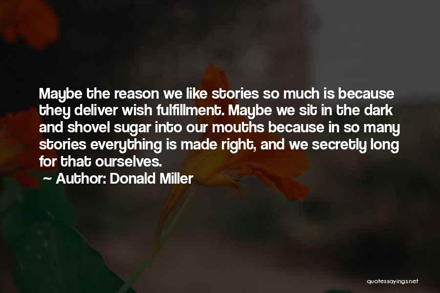 Donald Miller Quotes: Maybe The Reason We Like Stories So Much Is Because They Deliver Wish Fulfillment. Maybe We Sit In The Dark