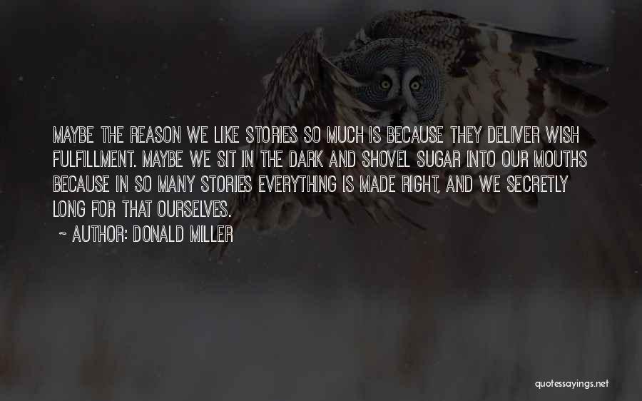 Donald Miller Quotes: Maybe The Reason We Like Stories So Much Is Because They Deliver Wish Fulfillment. Maybe We Sit In The Dark