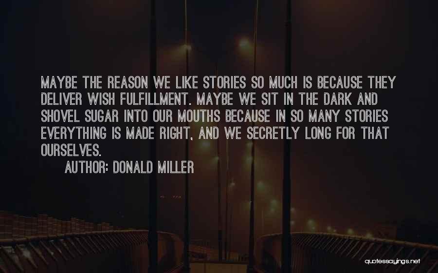 Donald Miller Quotes: Maybe The Reason We Like Stories So Much Is Because They Deliver Wish Fulfillment. Maybe We Sit In The Dark
