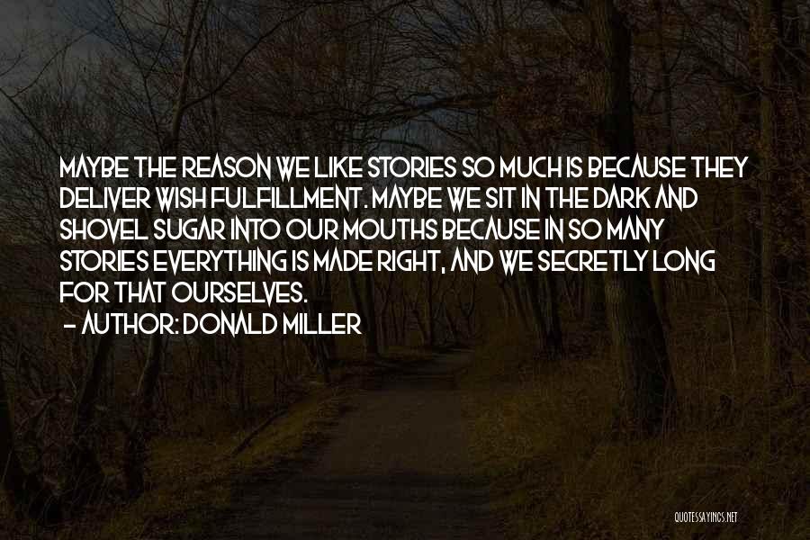 Donald Miller Quotes: Maybe The Reason We Like Stories So Much Is Because They Deliver Wish Fulfillment. Maybe We Sit In The Dark