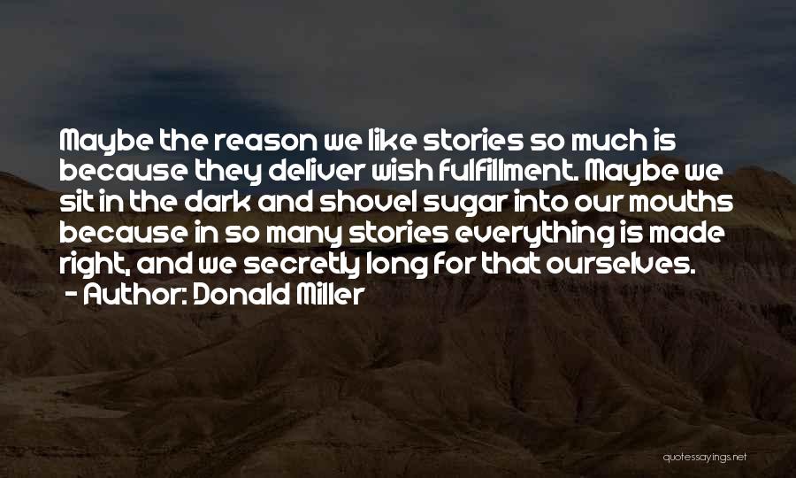 Donald Miller Quotes: Maybe The Reason We Like Stories So Much Is Because They Deliver Wish Fulfillment. Maybe We Sit In The Dark