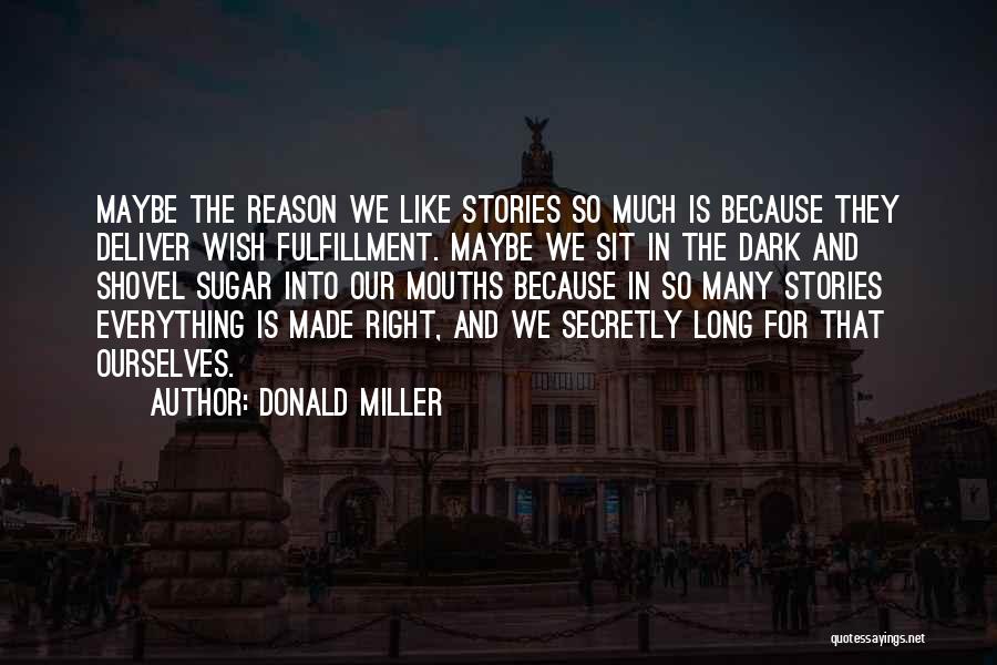 Donald Miller Quotes: Maybe The Reason We Like Stories So Much Is Because They Deliver Wish Fulfillment. Maybe We Sit In The Dark
