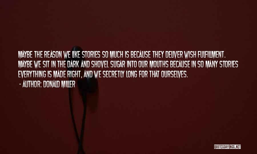 Donald Miller Quotes: Maybe The Reason We Like Stories So Much Is Because They Deliver Wish Fulfillment. Maybe We Sit In The Dark