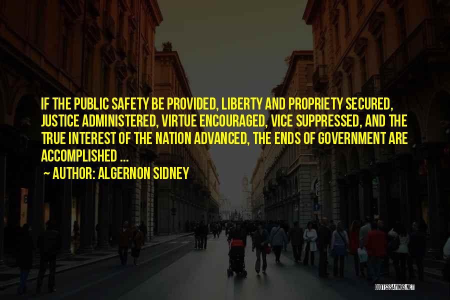 Algernon Sidney Quotes: If The Public Safety Be Provided, Liberty And Propriety Secured, Justice Administered, Virtue Encouraged, Vice Suppressed, And The True Interest