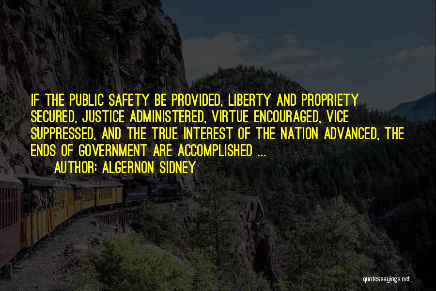 Algernon Sidney Quotes: If The Public Safety Be Provided, Liberty And Propriety Secured, Justice Administered, Virtue Encouraged, Vice Suppressed, And The True Interest