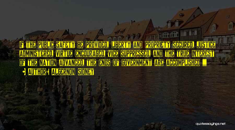 Algernon Sidney Quotes: If The Public Safety Be Provided, Liberty And Propriety Secured, Justice Administered, Virtue Encouraged, Vice Suppressed, And The True Interest