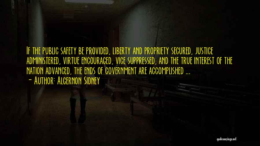 Algernon Sidney Quotes: If The Public Safety Be Provided, Liberty And Propriety Secured, Justice Administered, Virtue Encouraged, Vice Suppressed, And The True Interest