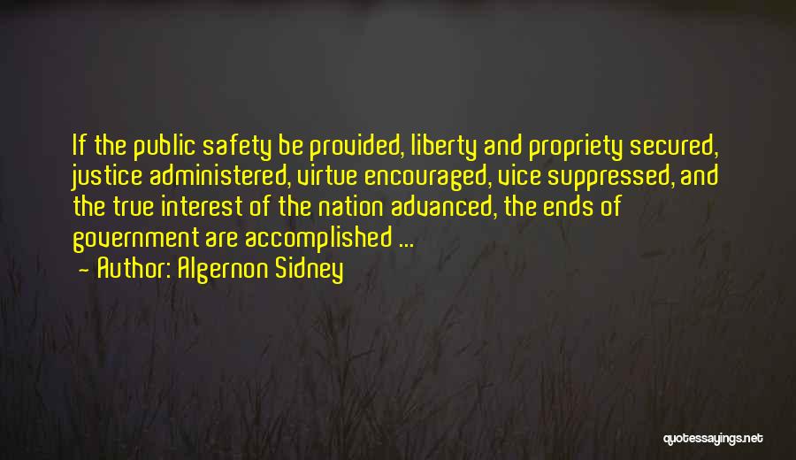 Algernon Sidney Quotes: If The Public Safety Be Provided, Liberty And Propriety Secured, Justice Administered, Virtue Encouraged, Vice Suppressed, And The True Interest