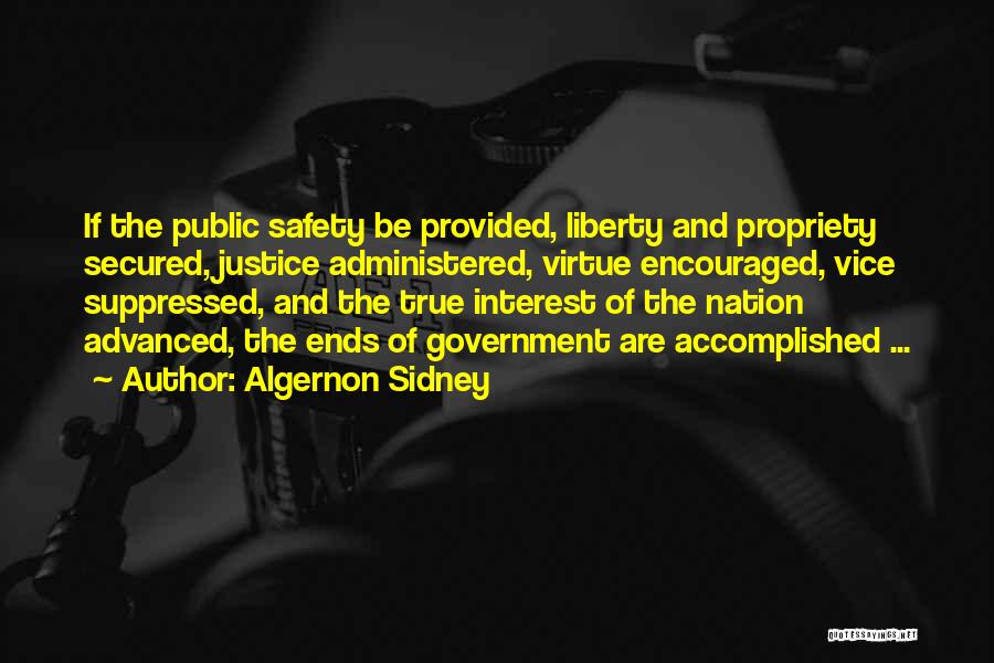 Algernon Sidney Quotes: If The Public Safety Be Provided, Liberty And Propriety Secured, Justice Administered, Virtue Encouraged, Vice Suppressed, And The True Interest