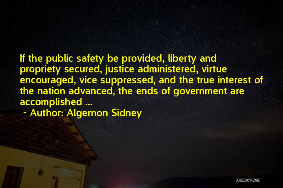 Algernon Sidney Quotes: If The Public Safety Be Provided, Liberty And Propriety Secured, Justice Administered, Virtue Encouraged, Vice Suppressed, And The True Interest