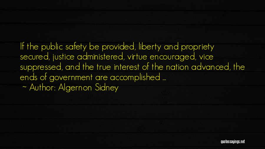 Algernon Sidney Quotes: If The Public Safety Be Provided, Liberty And Propriety Secured, Justice Administered, Virtue Encouraged, Vice Suppressed, And The True Interest