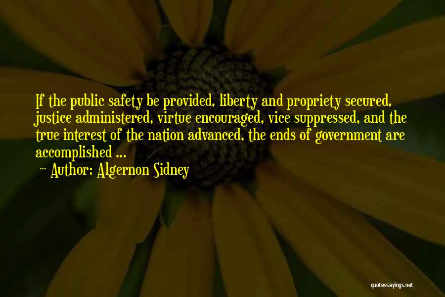 Algernon Sidney Quotes: If The Public Safety Be Provided, Liberty And Propriety Secured, Justice Administered, Virtue Encouraged, Vice Suppressed, And The True Interest