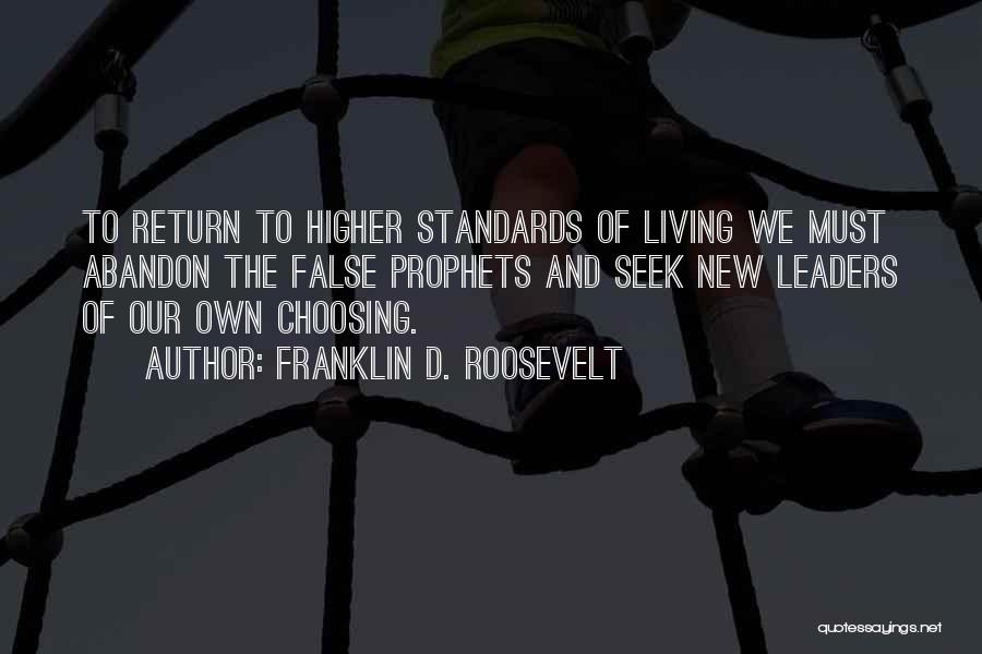 Franklin D. Roosevelt Quotes: To Return To Higher Standards Of Living We Must Abandon The False Prophets And Seek New Leaders Of Our Own