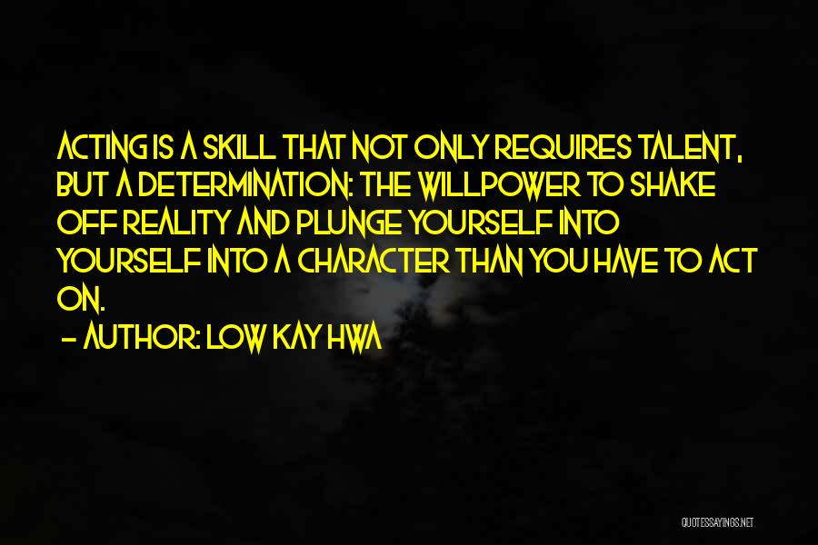 Low Kay Hwa Quotes: Acting Is A Skill That Not Only Requires Talent, But A Determination: The Willpower To Shake Off Reality And Plunge