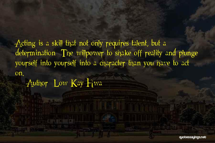 Low Kay Hwa Quotes: Acting Is A Skill That Not Only Requires Talent, But A Determination: The Willpower To Shake Off Reality And Plunge