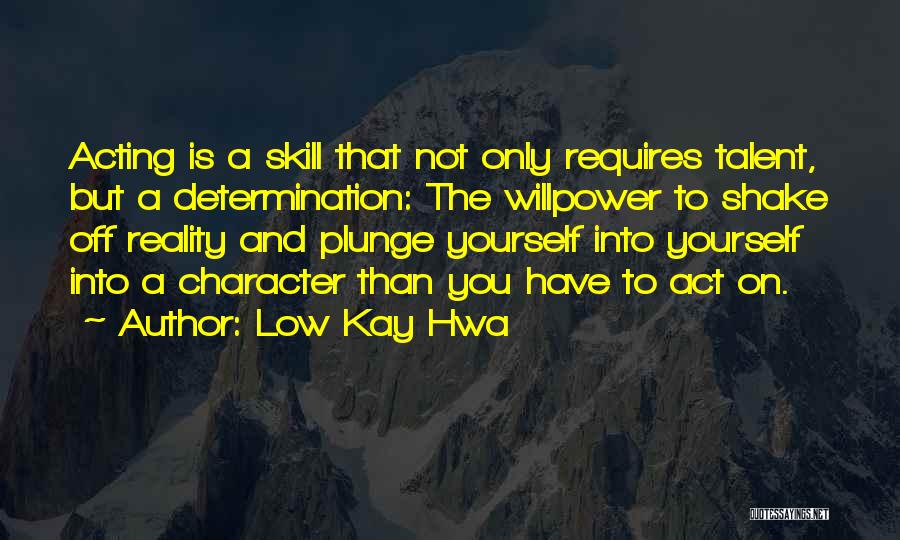 Low Kay Hwa Quotes: Acting Is A Skill That Not Only Requires Talent, But A Determination: The Willpower To Shake Off Reality And Plunge