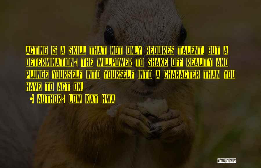 Low Kay Hwa Quotes: Acting Is A Skill That Not Only Requires Talent, But A Determination: The Willpower To Shake Off Reality And Plunge