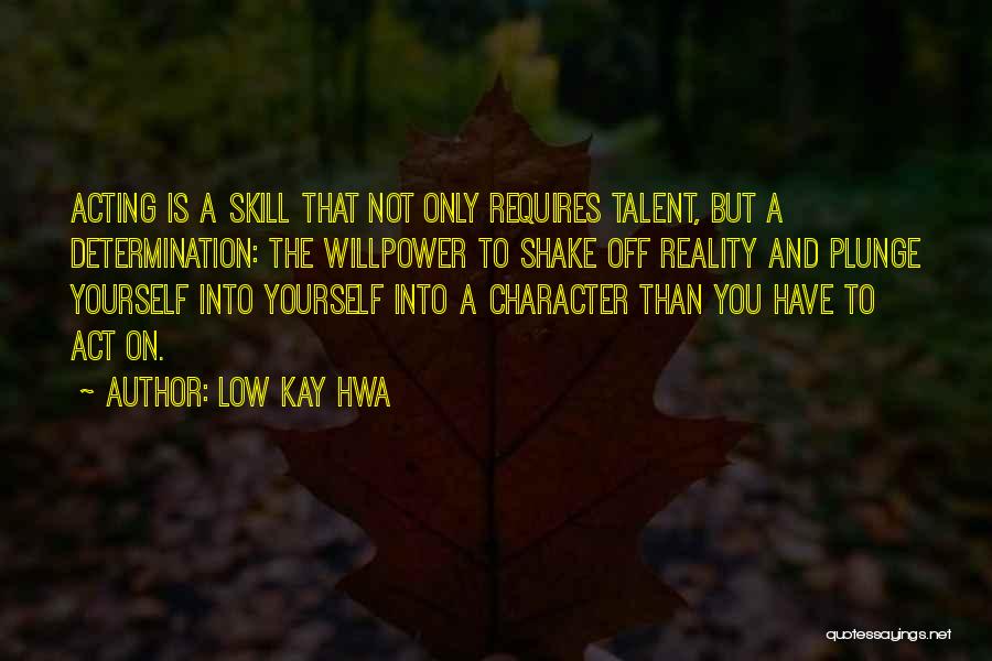 Low Kay Hwa Quotes: Acting Is A Skill That Not Only Requires Talent, But A Determination: The Willpower To Shake Off Reality And Plunge