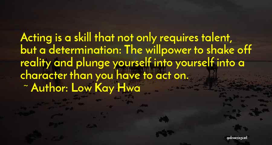 Low Kay Hwa Quotes: Acting Is A Skill That Not Only Requires Talent, But A Determination: The Willpower To Shake Off Reality And Plunge