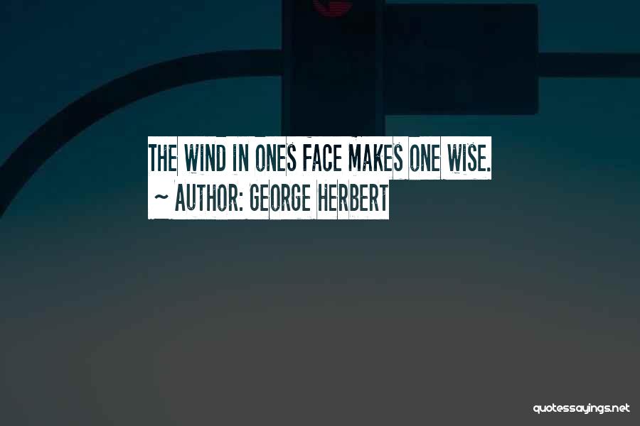 George Herbert Quotes: The Wind In Ones Face Makes One Wise.