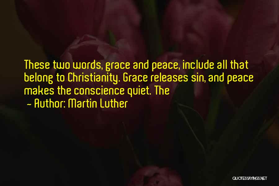 Martin Luther Quotes: These Two Words, Grace And Peace, Include All That Belong To Christianity. Grace Releases Sin, And Peace Makes The Conscience