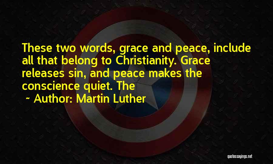 Martin Luther Quotes: These Two Words, Grace And Peace, Include All That Belong To Christianity. Grace Releases Sin, And Peace Makes The Conscience