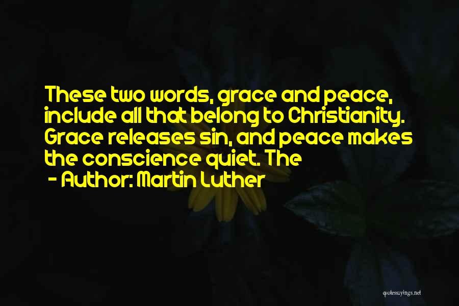 Martin Luther Quotes: These Two Words, Grace And Peace, Include All That Belong To Christianity. Grace Releases Sin, And Peace Makes The Conscience