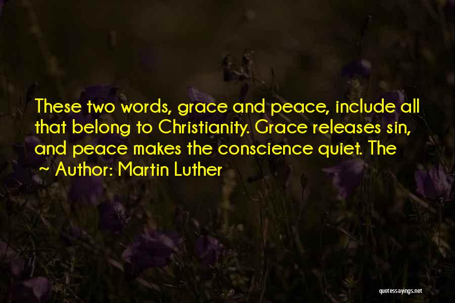 Martin Luther Quotes: These Two Words, Grace And Peace, Include All That Belong To Christianity. Grace Releases Sin, And Peace Makes The Conscience