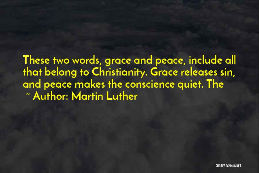 Martin Luther Quotes: These Two Words, Grace And Peace, Include All That Belong To Christianity. Grace Releases Sin, And Peace Makes The Conscience