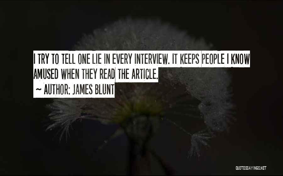 James Blunt Quotes: I Try To Tell One Lie In Every Interview. It Keeps People I Know Amused When They Read The Article.