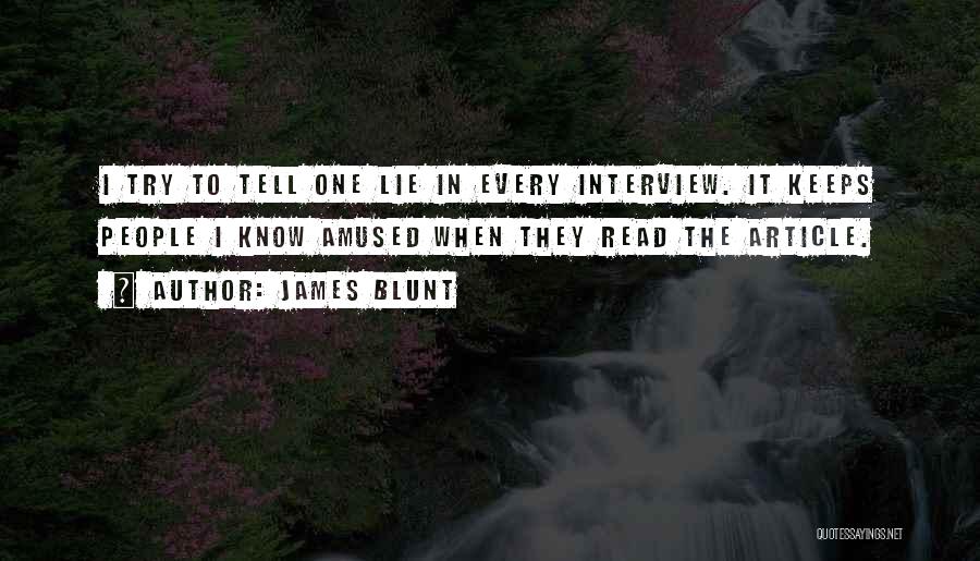 James Blunt Quotes: I Try To Tell One Lie In Every Interview. It Keeps People I Know Amused When They Read The Article.