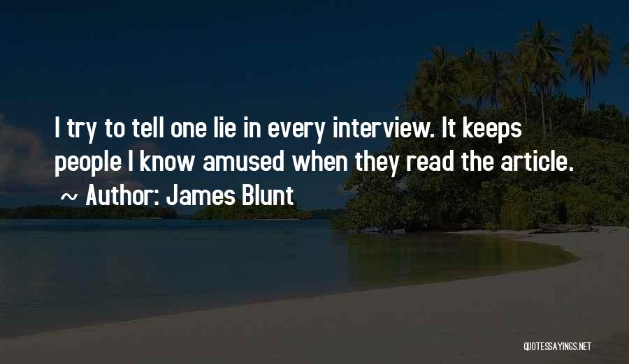 James Blunt Quotes: I Try To Tell One Lie In Every Interview. It Keeps People I Know Amused When They Read The Article.