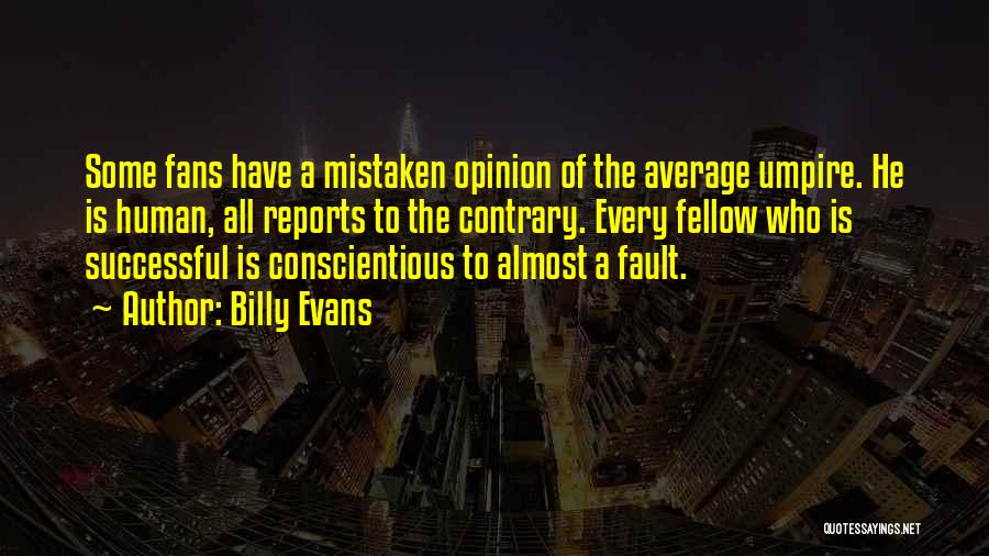 Billy Evans Quotes: Some Fans Have A Mistaken Opinion Of The Average Umpire. He Is Human, All Reports To The Contrary. Every Fellow