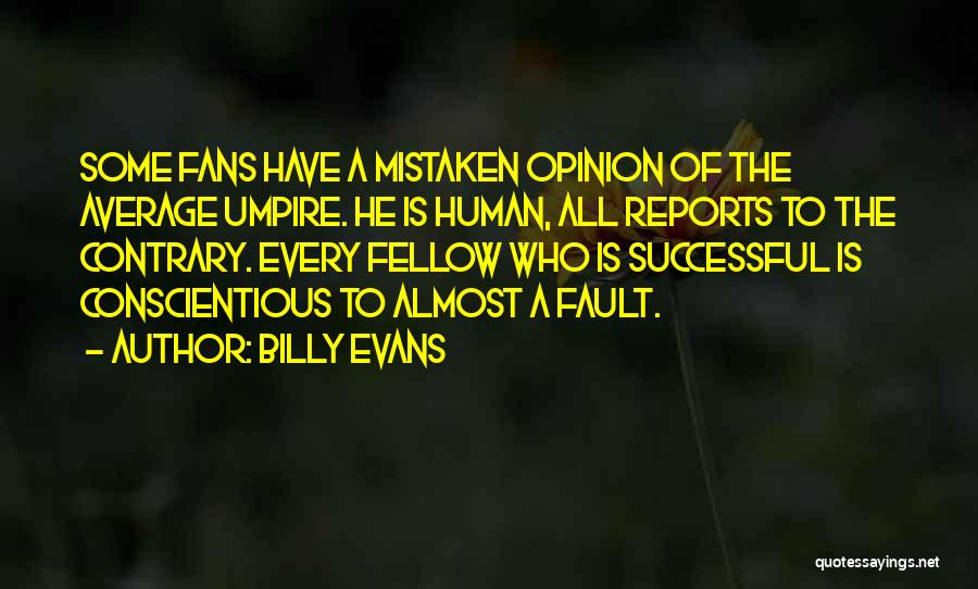 Billy Evans Quotes: Some Fans Have A Mistaken Opinion Of The Average Umpire. He Is Human, All Reports To The Contrary. Every Fellow