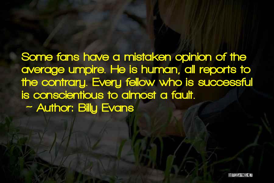 Billy Evans Quotes: Some Fans Have A Mistaken Opinion Of The Average Umpire. He Is Human, All Reports To The Contrary. Every Fellow