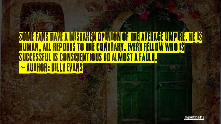 Billy Evans Quotes: Some Fans Have A Mistaken Opinion Of The Average Umpire. He Is Human, All Reports To The Contrary. Every Fellow